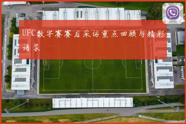 UFC数字赛赛后采访重点回顾与精彩语录