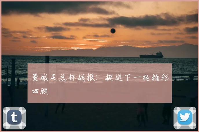 曼城足总杯战报:挺进下一轮精彩回顾