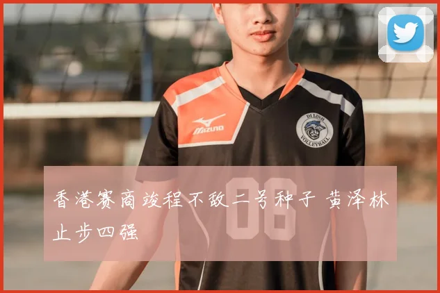香港赛商竣程不敌二号种子 黄泽林止步四强