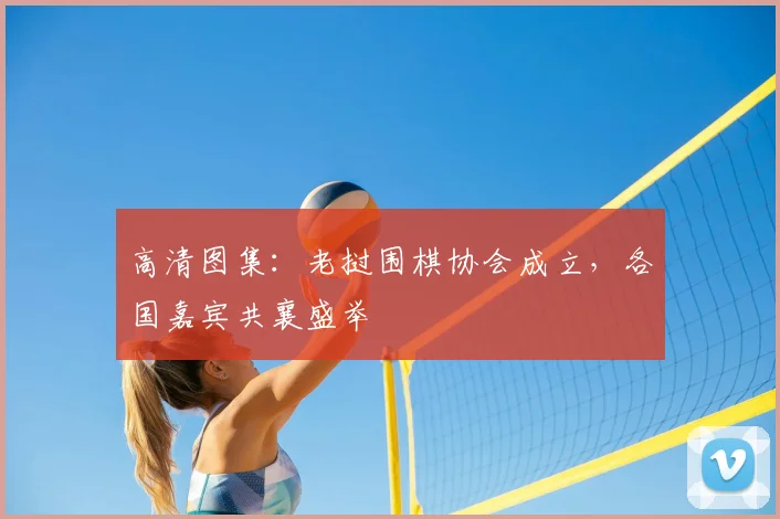 高清图集：老挝围棋协会成立，各国嘉宾共襄盛举