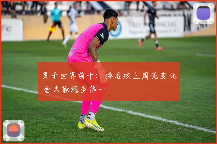 男子世界前十：排名较上周无变化 舍夫勒稳坐第一