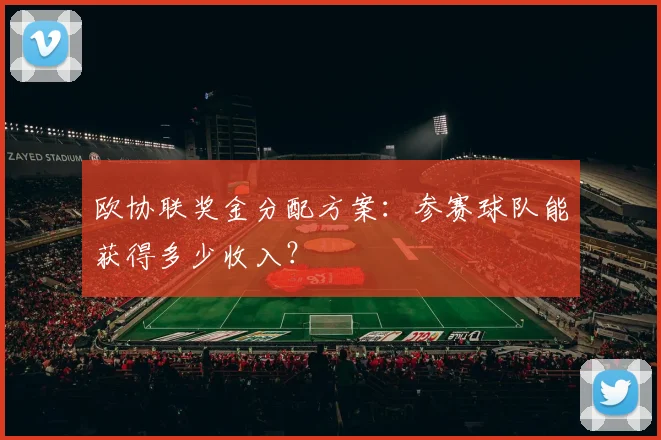 欧协联奖金分配方案：参赛球队能获得多少收入？