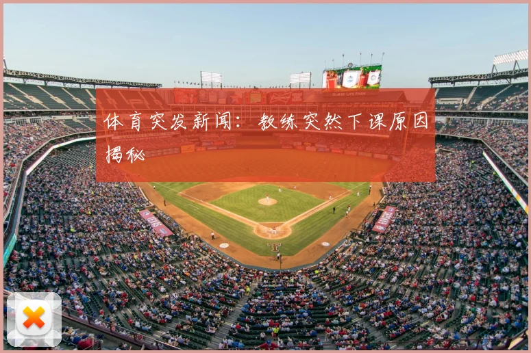 体育突发新闻：教练突然下课原因揭秘