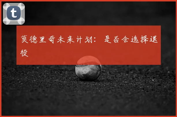 莫德里奇未来计划：是否会选择退役