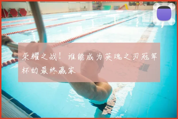 荣耀之战!谁能成为英魂之刃冠军杯的最终赢家
