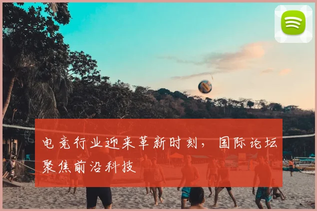 电竞行业迎来革新时刻，国际论坛聚焦前沿科技