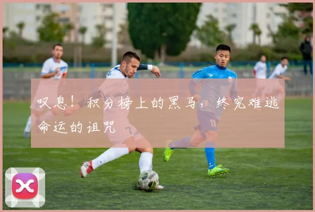 叹息!积分榜上的黑马,终究难逃命运的诅咒