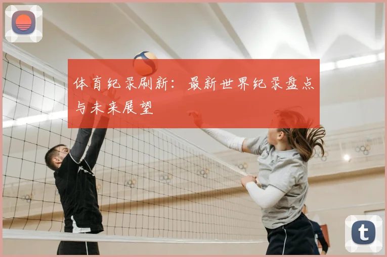 体育纪录刷新:最新世界纪录盘点与未来展望