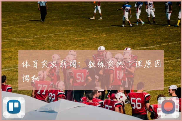 体育突发新闻:教练突然下课原因揭秘