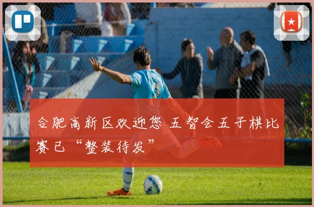 合肥高新区欢迎您 五智会五子棋比赛已“整装待发”