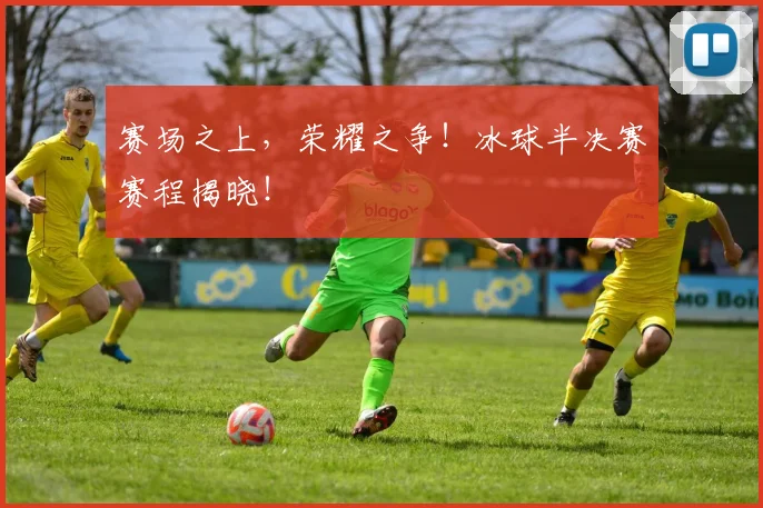 赛场之上，荣耀之争！冰球半决赛赛程揭晓！