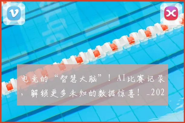 电竞的“智慧大脑”!AI比赛记录,解锁更多未知的数据惊喜!_20260526090026