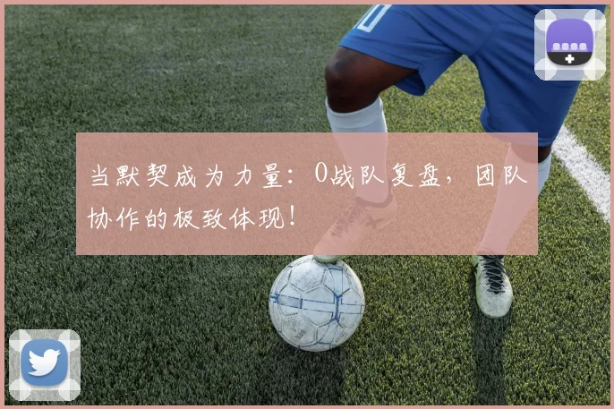 当默契成为力量：O战队复盘，团队协作的极致体现！