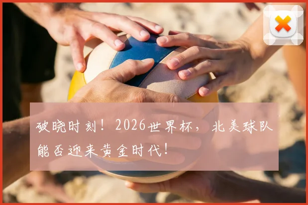 破晓时刻！2026世界杯，北美球队能否迎来黄金时代！