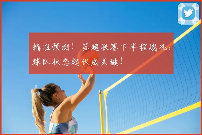 精准预测！苏超联赛下半程战况，球队状态起伏成关键！