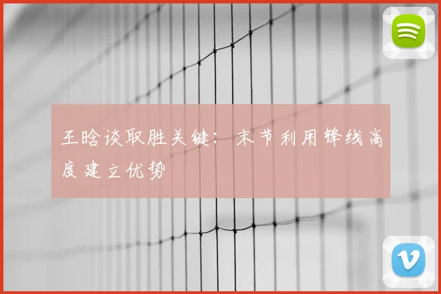 王晗谈取胜关键:末节利用锋线高度建立优势