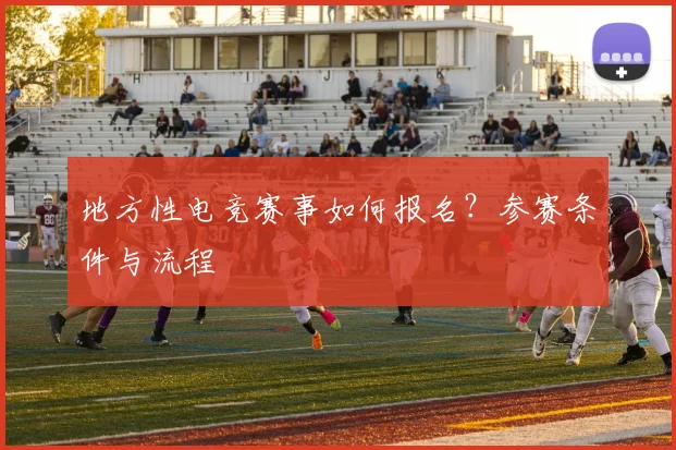 地方性电竞赛事如何报名？参赛条件与流程