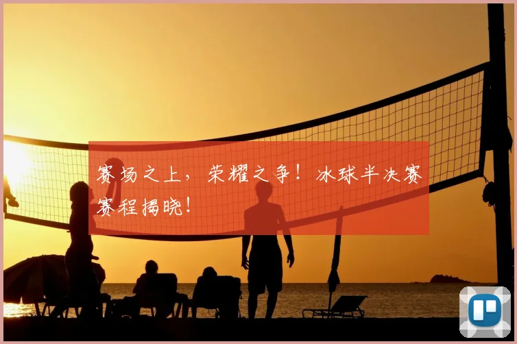 赛场之上，荣耀之争！冰球半决赛赛程揭晓！
