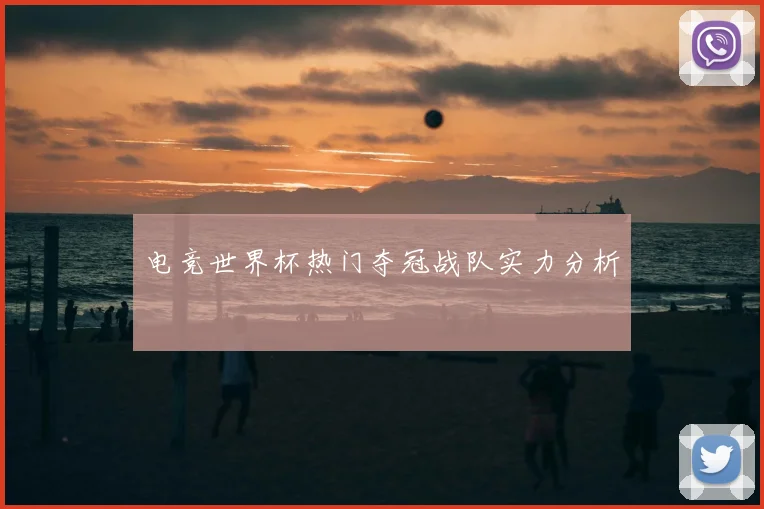 电竞世界杯热门夺冠战队实力分析