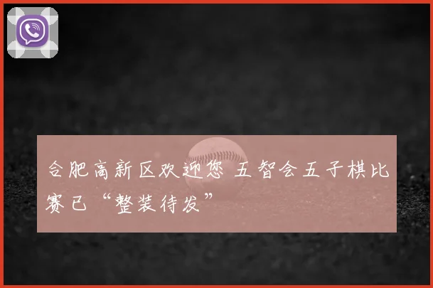 合肥高新区欢迎您 五智会五子棋比赛已“整装待发”