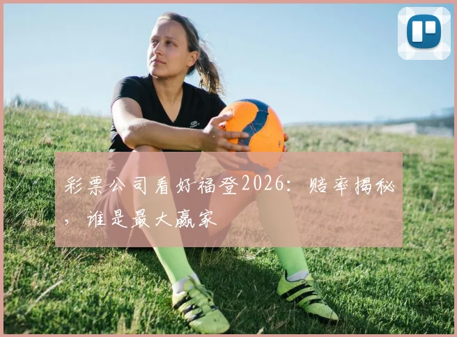 彩票公司看好福登2026：赔率揭秘，谁是最大赢家
