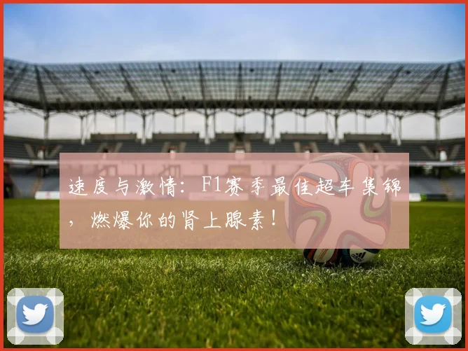 速度与激情：F1赛季最佳超车集锦，燃爆你的肾上腺素！