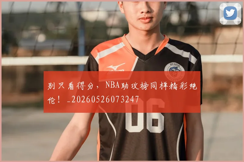 别只看得分，NBA助攻榜同样精彩绝伦！_20260526073247