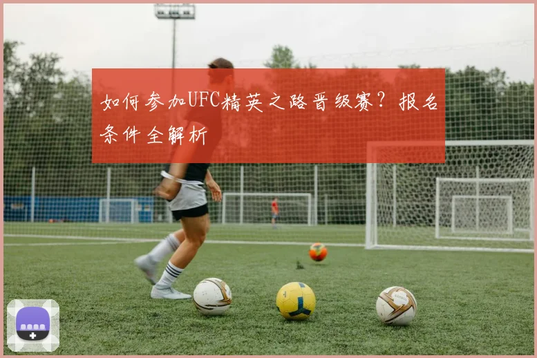 如何参加UFC精英之路晋级赛?报名条件全解析