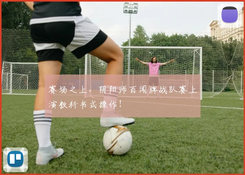 赛场之上，阴阳师百闻牌战队赛上演教科书式操作！