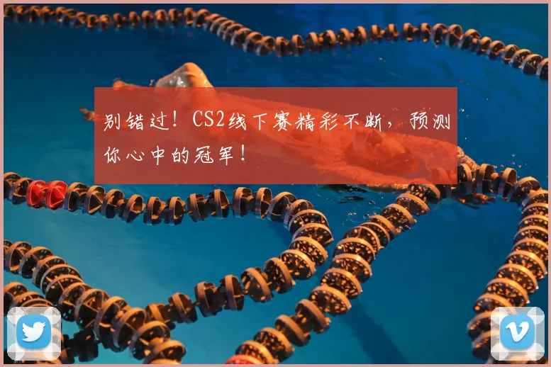 别错过!CS2线下赛精彩不断,预测你心中的冠军!