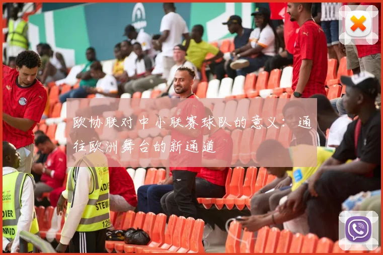 欧协联对中小联赛球队的意义：通往欧洲舞台的新通道