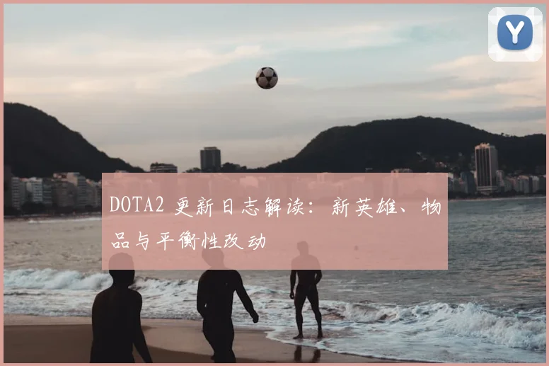 DOTA2 更新日志解读：新英雄、物品与平衡性改动